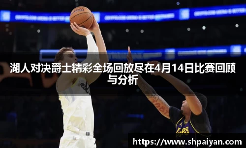 湖人对决爵士精彩全场回放尽在4月14日比赛回顾与分析