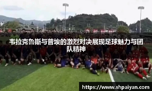 韦拉克鲁斯与普埃的激烈对决展现足球魅力与团队精神